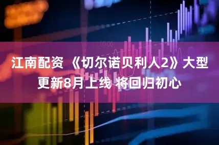 江南配资 《切尔诺贝利人2》大型更新8月上线 将回归初心