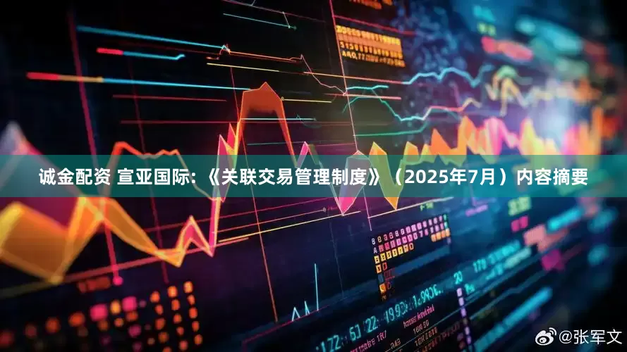 诚金配资 宣亚国际: 《关联交易管理制度》（2025年7月）内容摘要