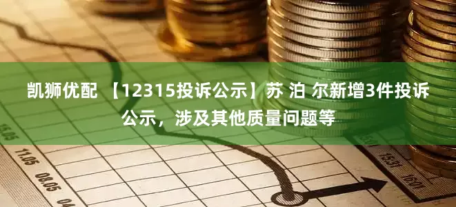 凯狮优配 【12315投诉公示】苏 泊 尔新增3件投诉公示，涉及其他质量问题等