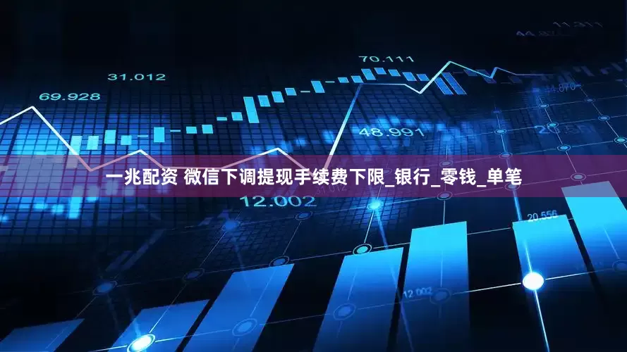一兆配资 微信下调提现手续费下限_银行_零钱_单笔