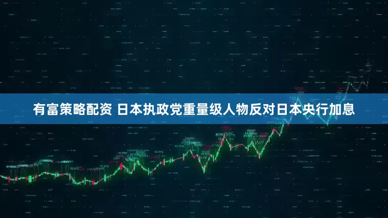 有富策略配资 日本执政党重量级人物反对日本央行加息